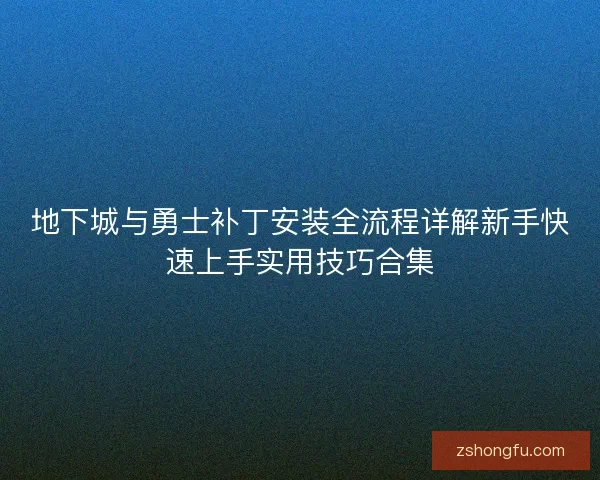 地下城与勇士补丁安装全流程详解新手快速上手实用技巧合集