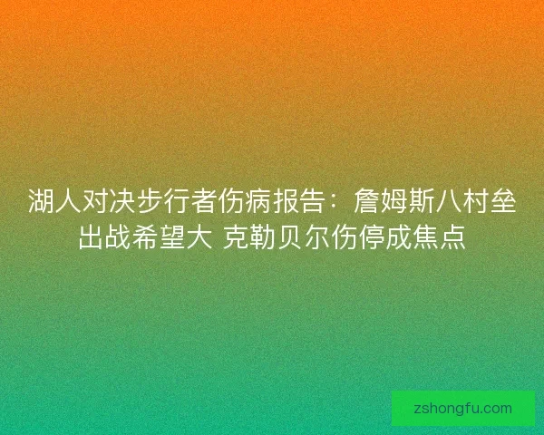 湖人对决步行者伤病报告：詹姆斯八村垒出战希望大 克勒贝尔伤停成焦点